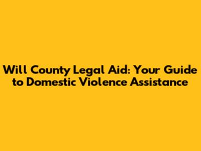 Will County Legal Aid: Your Guide to Domestic Violence Assistance