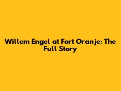 Willem Engel at Fort Oranje: The Full Story