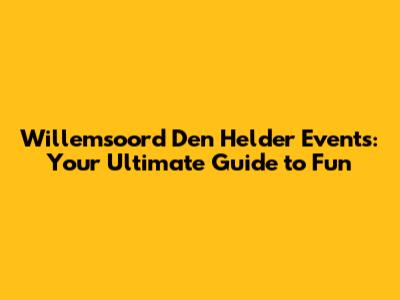 Willemsoord Den Helder Events: Your Ultimate Guide to Fun