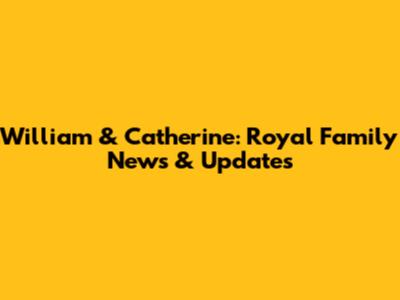 William & Catherine: Royal Family News & Updates