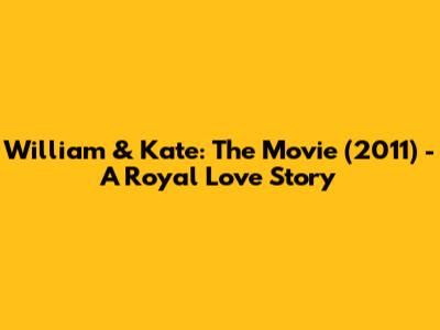 William & Kate: The Movie (2011) - A Royal Love Story