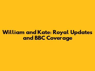 William and Kate: Royal Updates and BBC Coverage