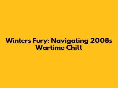 Winter's Fury: Navigating 2008's Wartime Chill