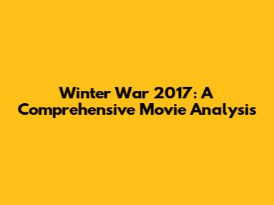 Winter War 2017: A Comprehensive Movie Analysis