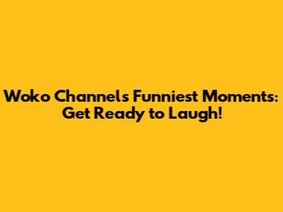 Woko Channel's Funniest Moments: Get Ready to Laugh!