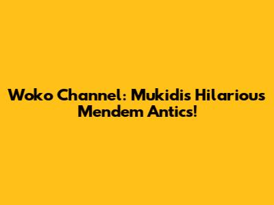 Woko Channel: Mukidi's Hilarious 'Mendem' Antics!