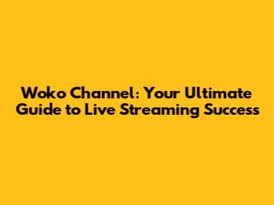 Woko Channel: Your Ultimate Guide to Live Streaming Success