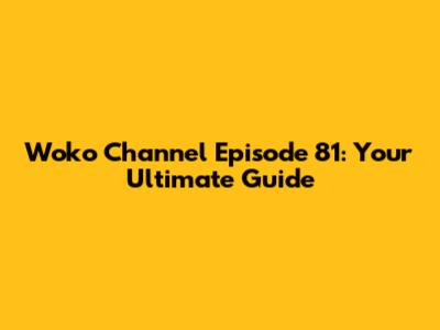 Woko Channel Episode 81: Your Ultimate Guide
