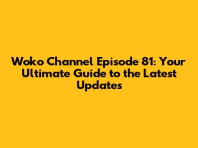 Woko Channel Episode 81: Your Ultimate Guide to the Latest Updates