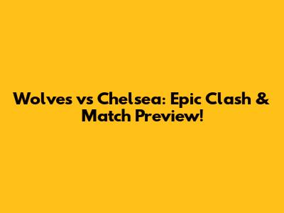 Wolves vs Chelsea: Epic Clash & Match Preview!