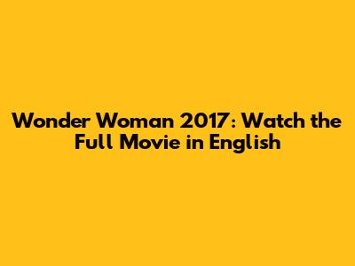 Wonder Woman 2017: Watch the Full Movie in English