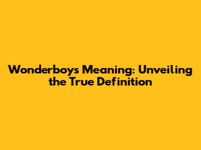 Wonderboy's Meaning: Unveiling the True Definition