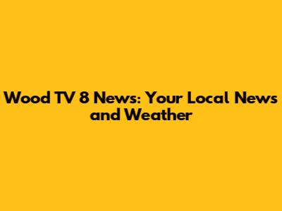 Wood TV 8 News: Your Local News and Weather