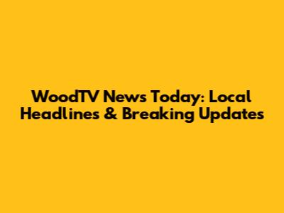 WoodTV News Today: Local Headlines & Breaking Updates
