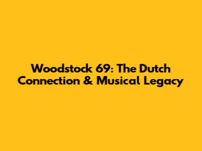 Woodstock '69: The Dutch Connection & Musical Legacy
