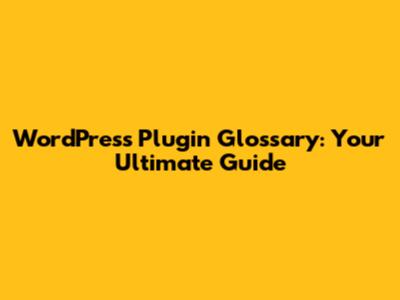 WordPress Plugin Glossary: Your Ultimate Guide
