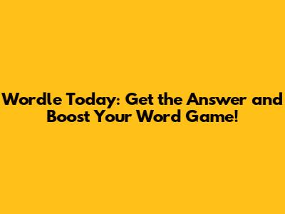 Wordle Today: Get the Answer and Boost Your Word Game!