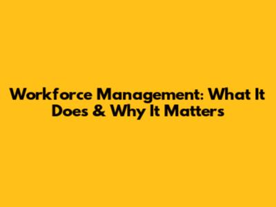 Workforce Management: What It Does & Why It Matters