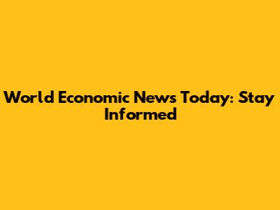 World Economic News Today: Stay Informed