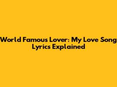 World Famous Lover: My Love Song Lyrics Explained