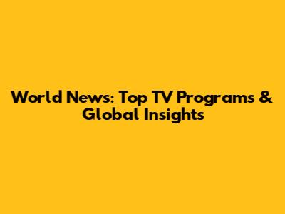 World News: Top TV Programs & Global Insights
