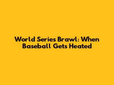 World Series Brawl: When Baseball Gets Heated