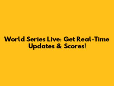 World Series Live: Get Real-Time Updates & Scores!
