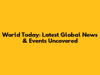 World Today: Latest Global News & Events Uncovered