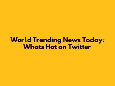 World Trending News Today: What's Hot on Twitter