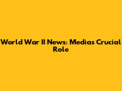 World War II News: Media's Crucial Role