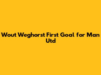 Wout Weghorst First Goal for Man Utd