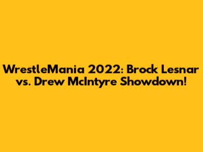 WrestleMania 2022: Brock Lesnar vs. Drew McIntyre Showdown!