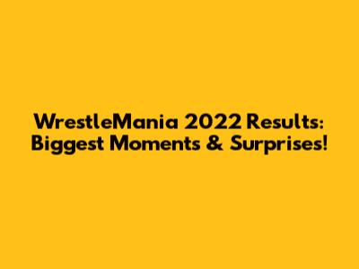 WrestleMania 2022 Results: Biggest Moments & Surprises!