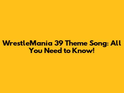 WrestleMania 39 Theme Song: All You Need to Know!
