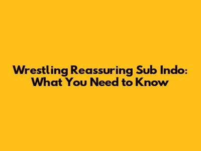 Wrestling Reassuring Sub Indo: What You Need to Know