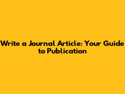 Write a Journal Article: Your Guide to Publication