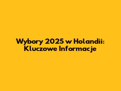 Wybory 2025 w Holandii: Kluczowe Informacje