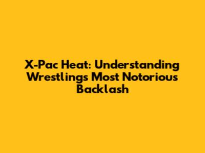 X-Pac Heat: Understanding Wrestling's Most Notorious Backlash