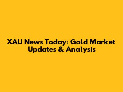 XAU News Today: Gold Market Updates & Analysis