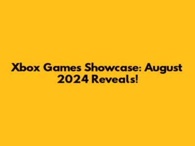 Xbox Games Showcase: August 2024 Reveals!