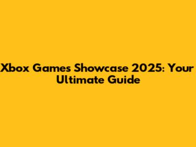 Xbox Games Showcase 2025: Your Ultimate Guide