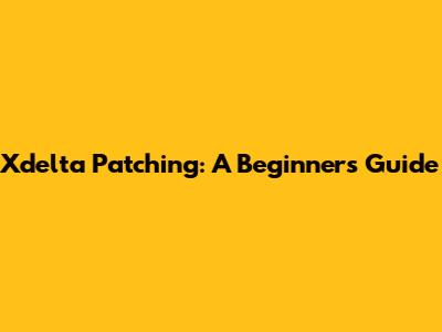 Xdelta Patching: A Beginner's Guide