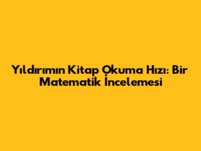 Yıldırım'ın Kitap Okuma Hızı: Bir Matematik İncelemesi