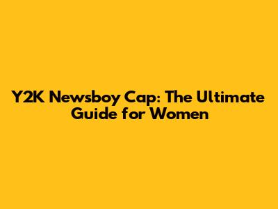Y2K Newsboy Cap: The Ultimate Guide for Women