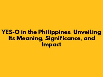 YES-O in the Philippines: Unveiling Its Meaning, Significance, and Impact