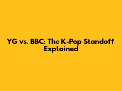 YG vs. BBC: The K-Pop Standoff Explained