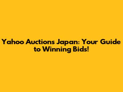 Yahoo Auctions Japan: Your Guide to Winning Bids!
