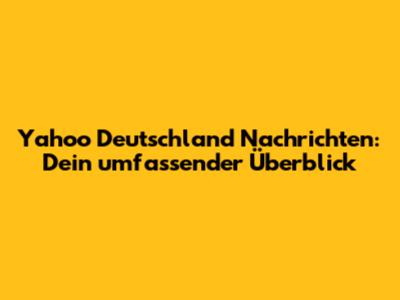 Yahoo Deutschland Nachrichten: Dein umfassender Überblick