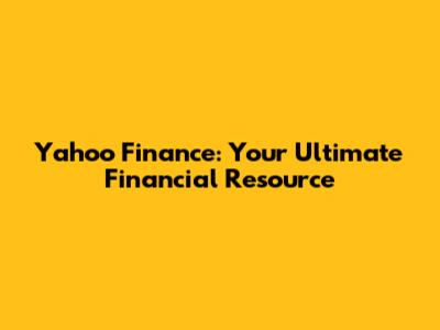 Yahoo Finance: Your Ultimate Financial Resource