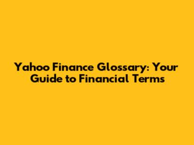Yahoo Finance Glossary: Your Guide to Financial Terms